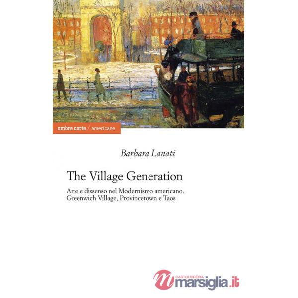 Village generation. Arte e dissenso nel Modernismo americano. Greenwich Village, Provincentown e Taos (The)