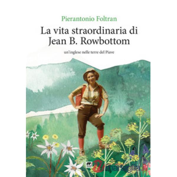 La vita straordinaria di Jean B. Rowbottom. Un'inglese nelle terre del Piave
