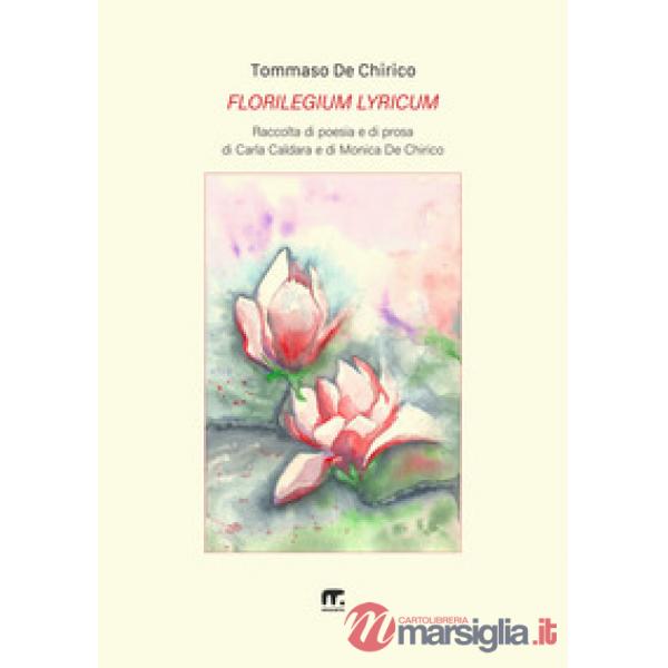 Florilegium lyricum. Raccolta di poesia e di prosa di Carla Caldara e di Monica De Chirico