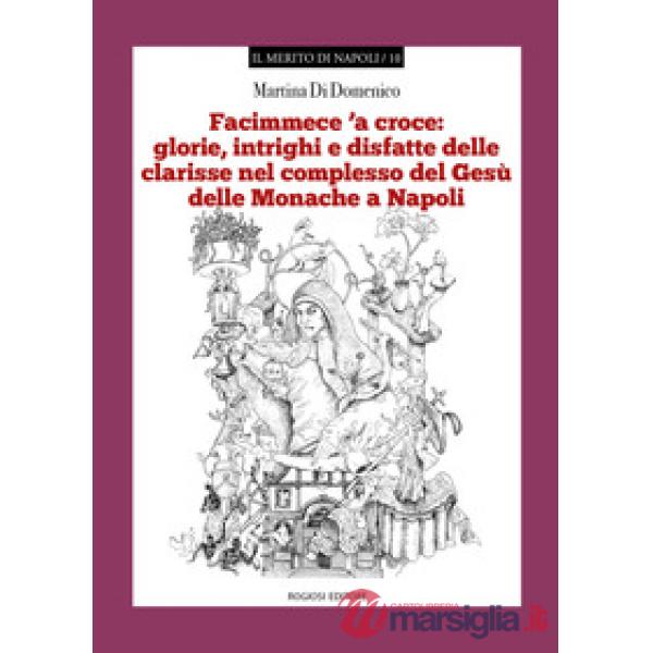 «Facimmece 'a croce»: glorie, intrighi e disfatte delle clarisse nel complesso d