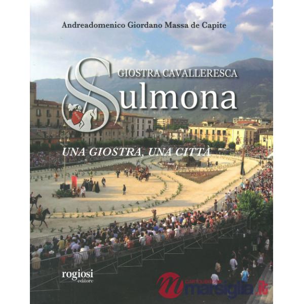 Giostra cavalleresca di Sulmona. Una giostra, una città. Ediz. a colori