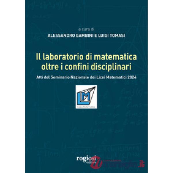 Laboratorio di matematica oltre i confini disciplinari. Atti del seminario nazionale dei Licei Matematici 2024 (Il)