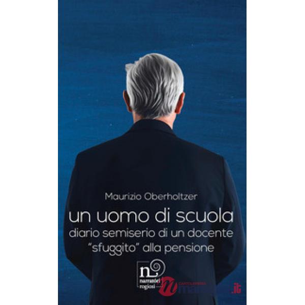 Uomo di scuola. Diario semiserio di un docente «sfuggito» alla pensione (Un)