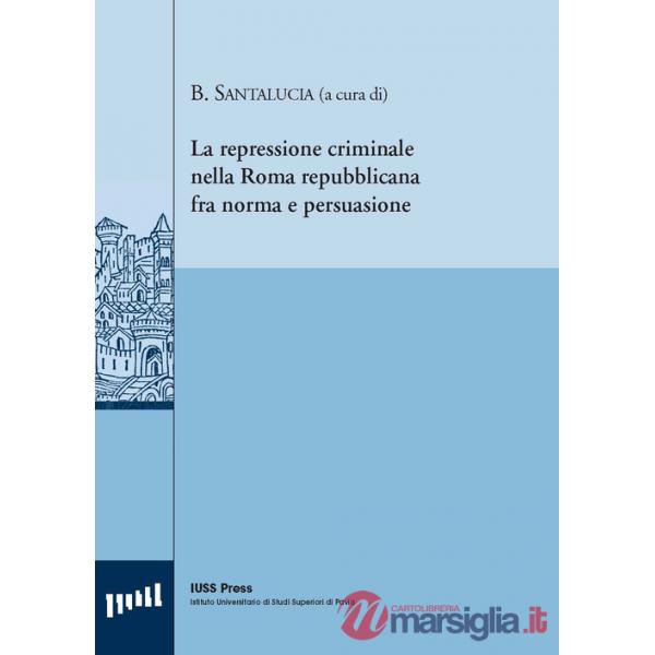 Repressione criminale nella Roma repubblicana fra norma e persuasione. Ediz. italiana, francese e inglese (La)