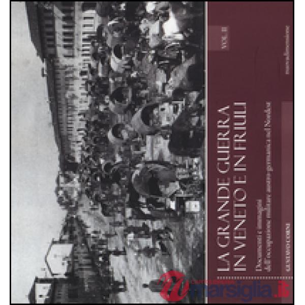 Grande guerra in Veneto e in Friuli. Documenri e immagini dell'occupazione militare austro-germanica nel Nordest (La). Vol. 2