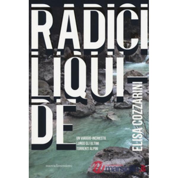 Radici liquide. Un viaggio-inchiesta lungo gli ultimi torrenti alpini