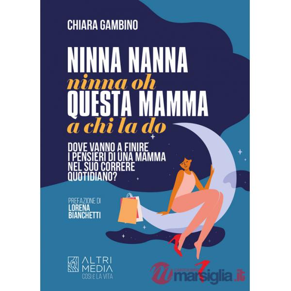 Ninna nanna nonna oh, questa mamma a chi la do. Dove vanno a finire i pensieri di una mamma nel suo correre quotidiano