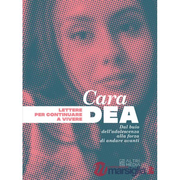 Cara Dea. Lettere per continuare a vivere. Dal buio dell'adolescenza alla forza di andare avanti