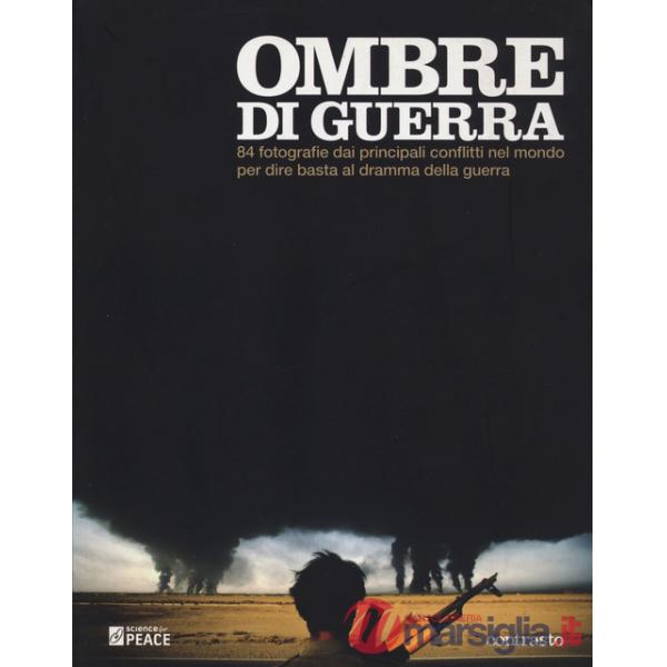 Ombre di guerra. 84 fotografie dai principali conflitti del mondo per dire basta al dramma della guerra. Ediz. illustrata