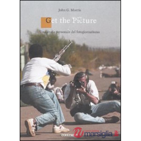 Get the picture. Una storia molto personale del fotogiornalismo. Ediz. illustrata
