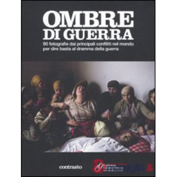 Ombre di guerra. 90 fotografie dai principali conflitti nel mondo per dire basta al dramma della guerra. Ediz. illustrata