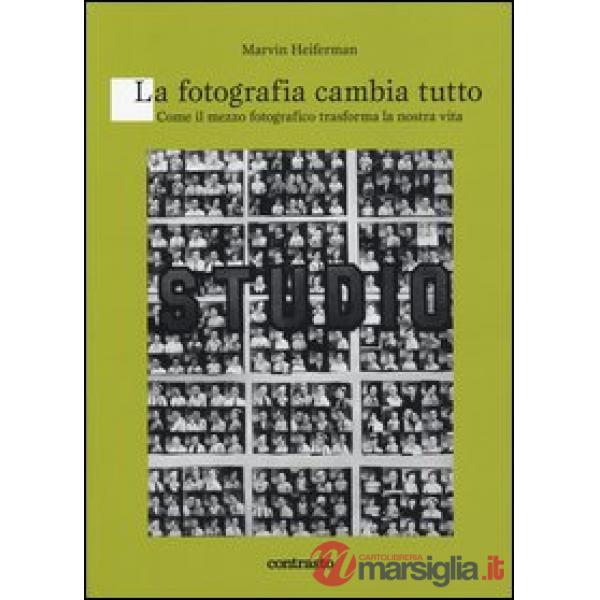 Fotografia cambia tutto. Come il mezzo fotografico trasforma la nostra vita (La)