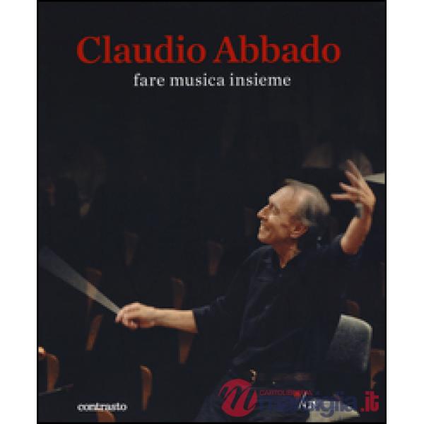 Claudio Abbado. Fare musica insieme. Catalogo della mostra (28 marzo-28 giugno 2