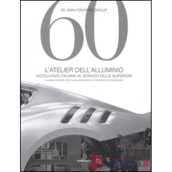 60 anni Fontana Group. L'atelier dell'alluminio. Ediz. italiana e inglese