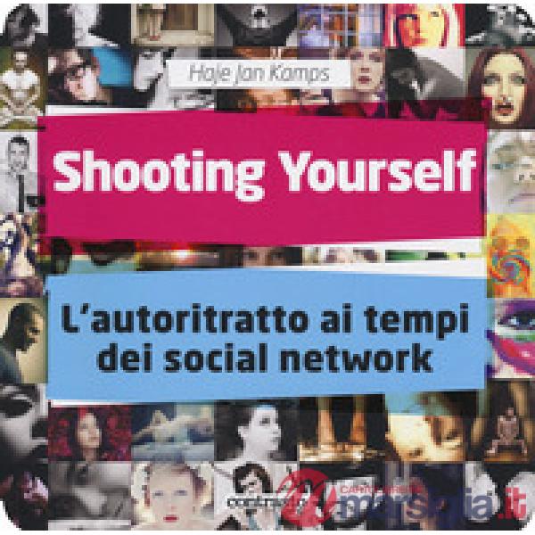 Shooting yourself. L'autoritratto ai tempi dei social network. Ediz. a colori
