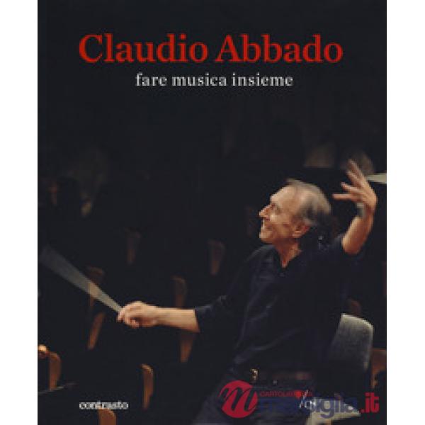 Claudio Abbado. Fare musica insieme. Catalogo della mostra (28 marzo-28 giugno 2