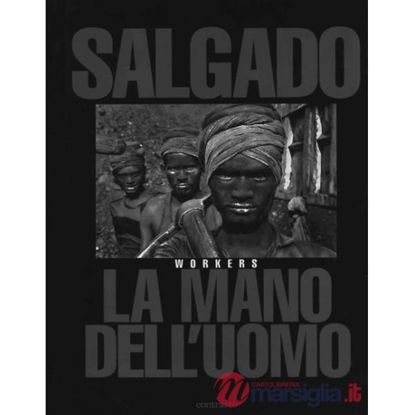 Sebastião Salgado. La mano dell'uomo. Workers. Ediz. illustrata