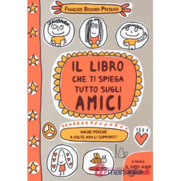 Libro che ti spiega tutto sugli amici. Anche perché a volte non li sopporti! Ediz. a colori (Il)