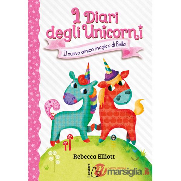 Nuovo amico magico di Bella. I diari degli unicorni. Ediz. a colori (Il). Vol. 1