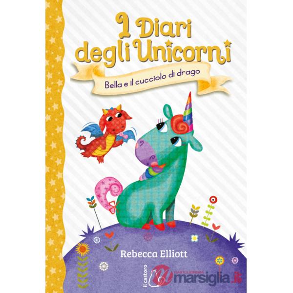 Bella e il cucciolo di drago. I diari degli unicorni. Ediz. a colori. Vol. 2