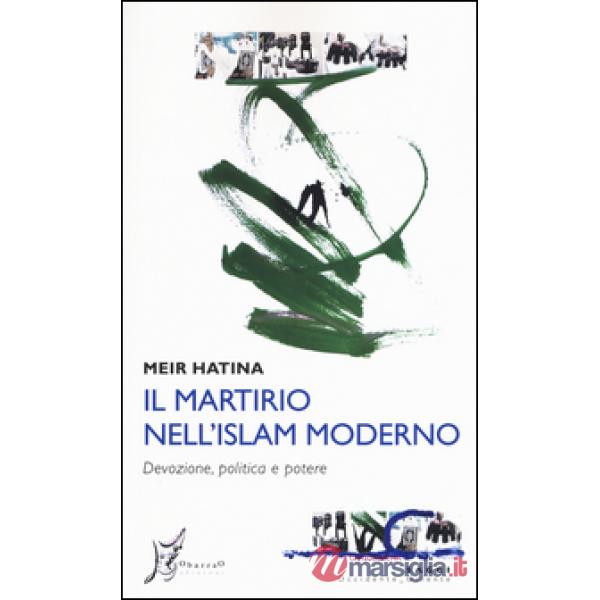 Martirio nell'Islam moderno. Devozione, politica e potere (Il)