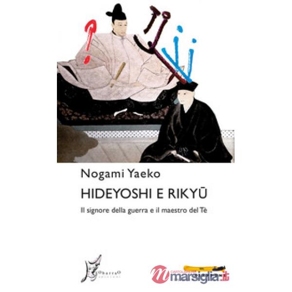Hideyoshi e Rikyu. Il signore della guerra e il maestro del tè