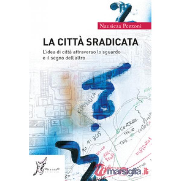 Città sradicata. L'idea di città attraverso lo sguardo e il segno dell'altro (La)