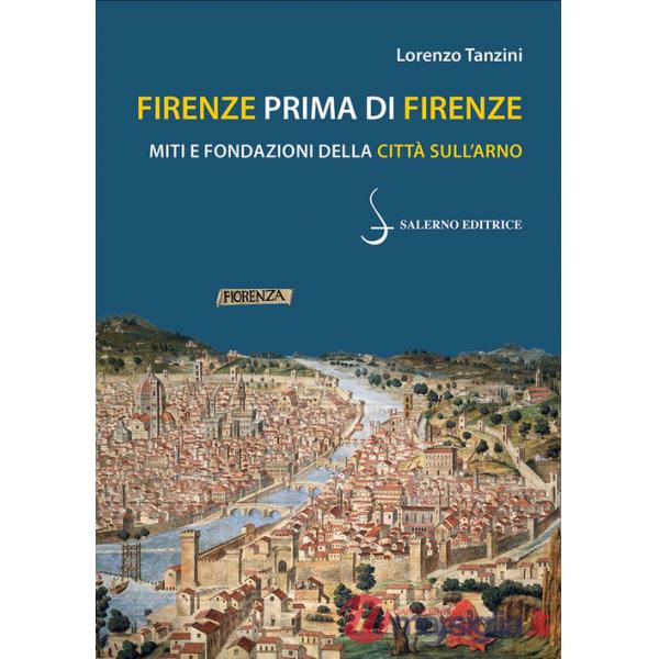 Firenze prima di Firenze. Miti e fondazioni della città sull'Arno