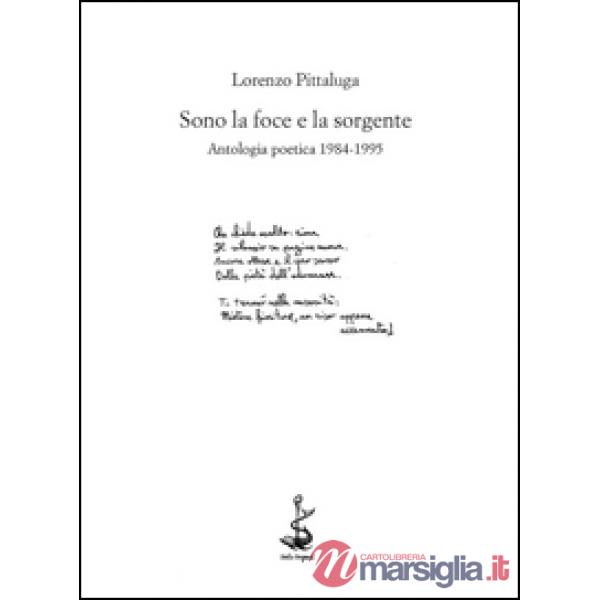 Sono la foce e la sorgente. Antologia poetica 1984-1995