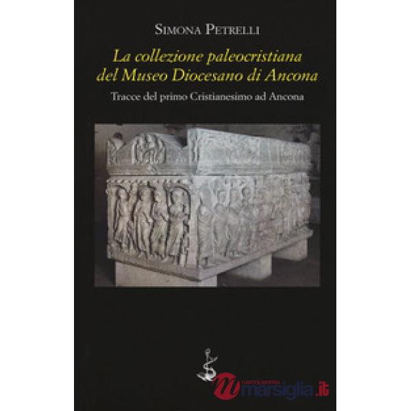 Collezione paleocristiana del Museo diocesano di Ancona. Tracce del primo cristianesimo ad Ancona (La)