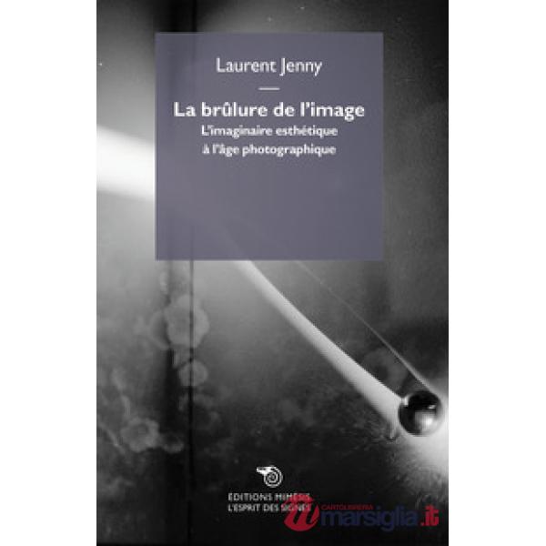 Brûlure de l'image. L'imaginaire esthétique à l'âge photographique (La)