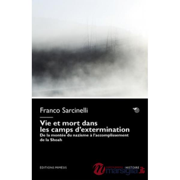 Vie et mort dans les camps d'extermination. De la montée du nazisme à l'accomplissement de la Shoah
