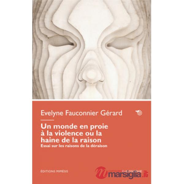 Monde en proie à la violence ou la haine de la raison. Essai sur les raisons de la déraison (Un)