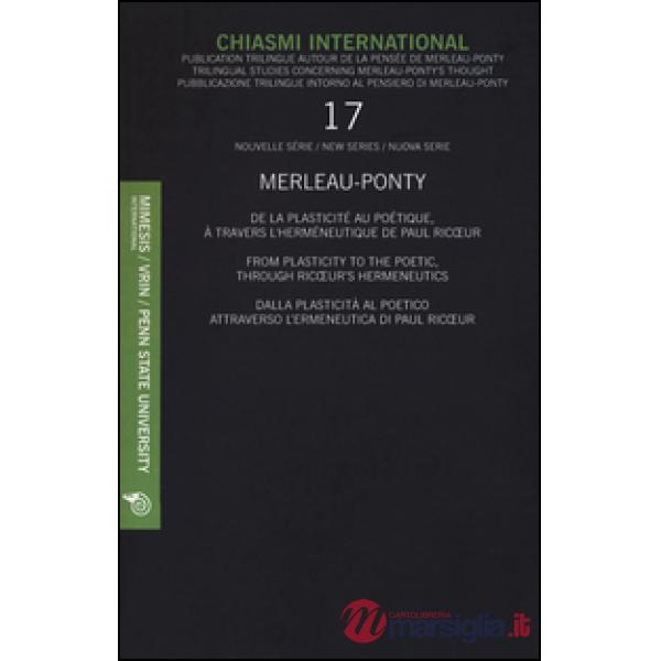 Chiasmi International. Ediz. multilingue. Vol. 17: Merleau-Ponty. Dalla plasticità al poetico attraverso l'ermeneutica di Paul R