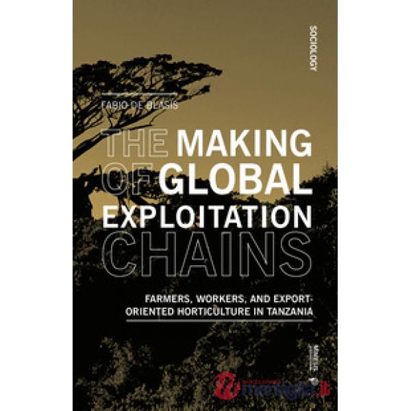 Making of global exploitation chains. Farmers, workers, and export-oriented horticulture in Tanzania (The)
