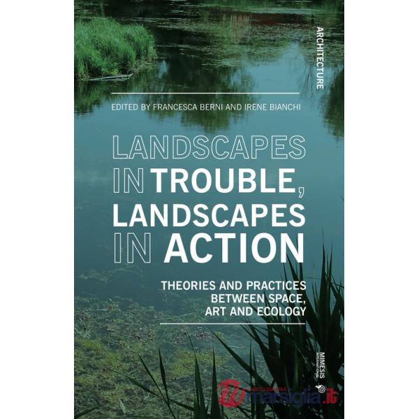 Landscapes in trouble, landscapes in action. Theories and practices between space art and ecology