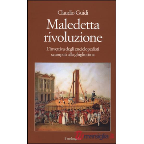 Maledetta rivoluzione. L'invettiva degli enciclopedisti scampati alla ghigliottina