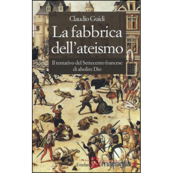Fabbrica dell'ateismo. Il tentativo del settecento francese di abolire Dio (La)