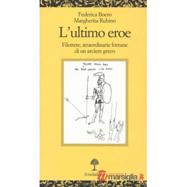 Ultimo eroe. Filottete, straordinarie fortune di un arciere greco (L')