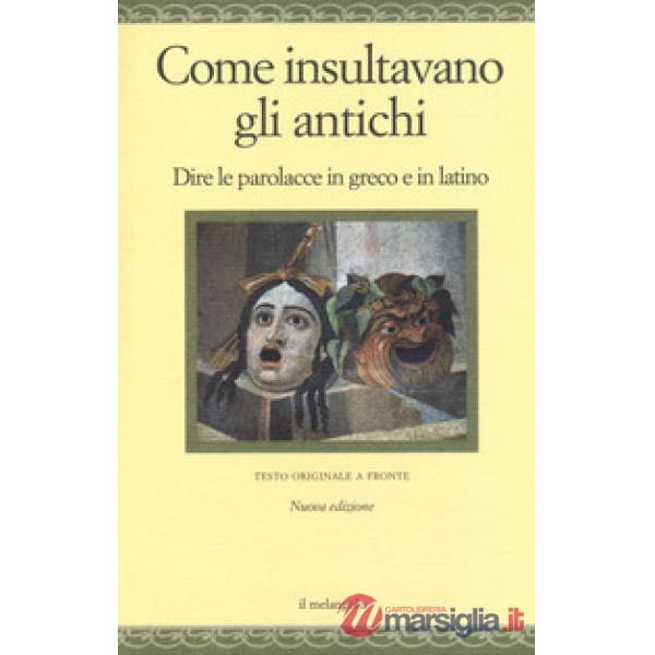 Come insultavano gli antichi. Dire le parolacce in greco e in latino. Testo greco e latino a fronte. Ediz. multilingue