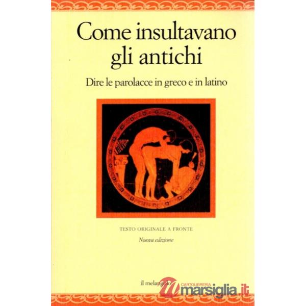 Come insultavano gli antichi. Dire le parolacce in greco e in latino. Testo greco e latino a fronte