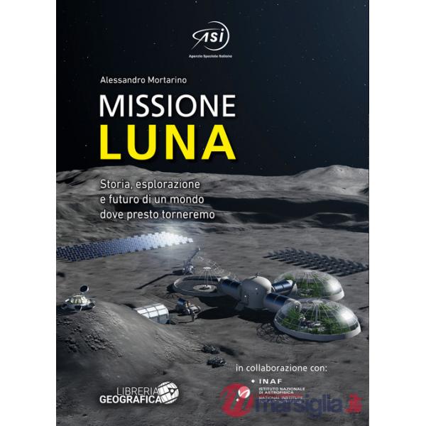 Missione Luna. Storia, esplorazione e futuro di un mondo dove presto torneremo. Ediz. a colori