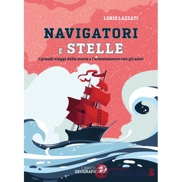 Navigatori e stelle. I grandi viaggi della storia e l'orientamento con gli astri. Ediz. a colori