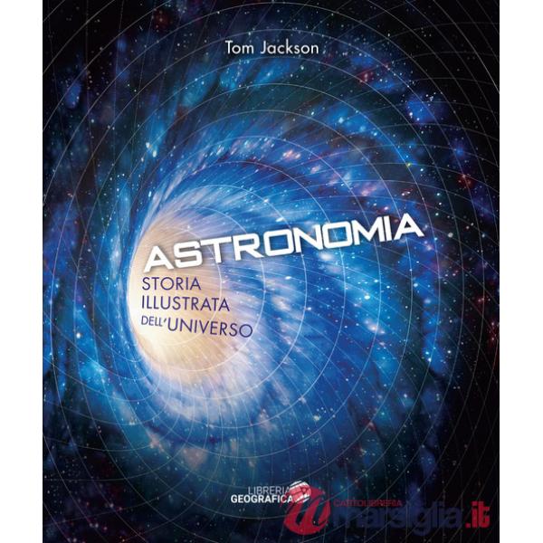 Astronomia. Storia illustrata dell'universo. Ediz. illustrata