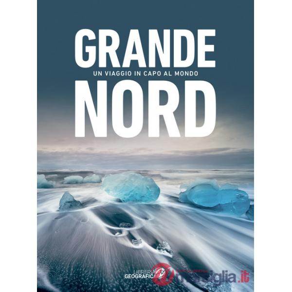 Grande Nord. Un viaggio in capo al mondo. Ediz. a colori