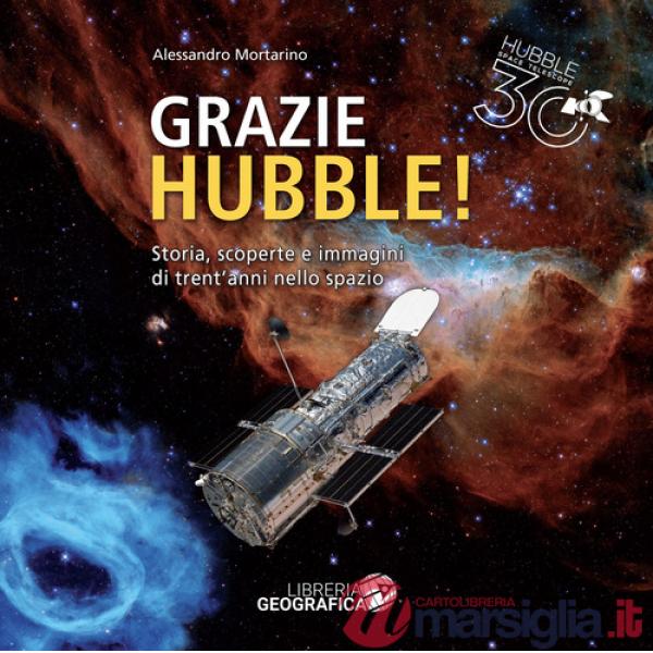 Grazie Hubble! Storia, scoperte e immagini di trent'anni nello spazio. Ediz. a colori