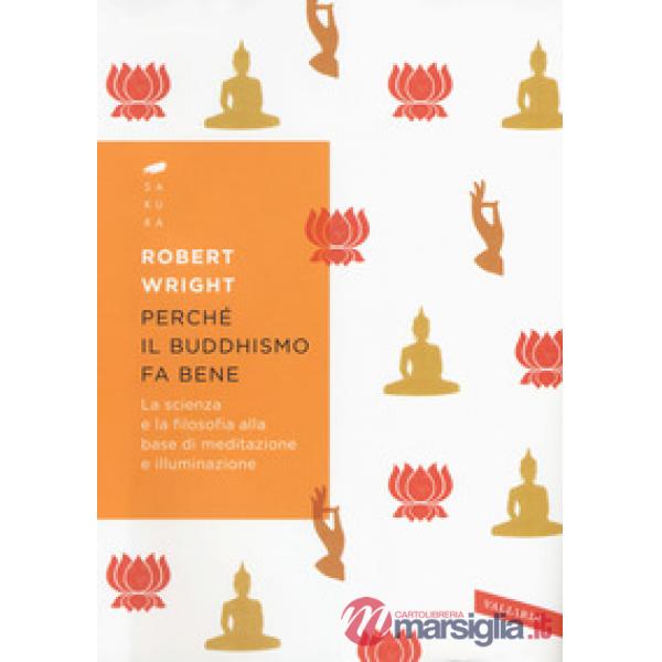 Perché il buddhismo fa bene. La scienza e la filosofia alla base di meditazione e illuminazione