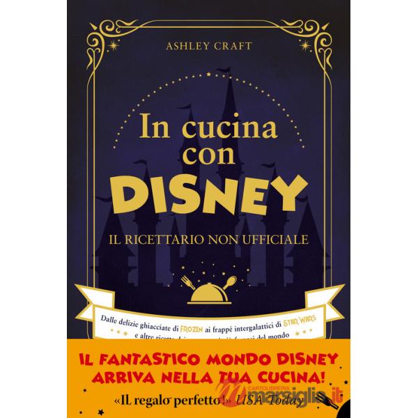 In cucina con Disney. Il ricettario non ufficiale. Dalle delizie ghiacciate di Frozen ai frappé intergalattici di Star Wars e al