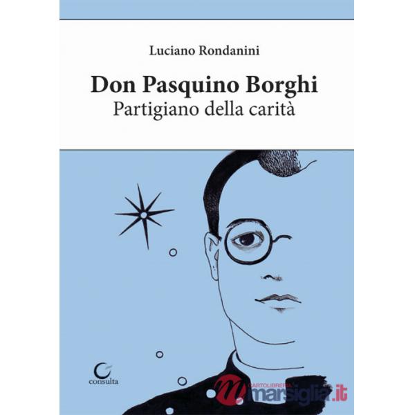Don Pasquino Borghi. Partigiano della carità