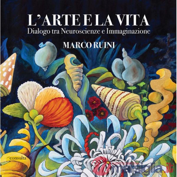 Arte e la vita. Dialogo tra neuroscienze e immaginazione (L')